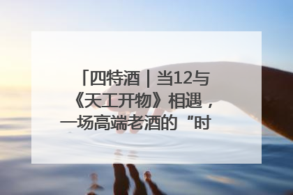 四特酒｜当12与《天工开物》相遇，一场高端老酒的“时间对话”即将启幕
