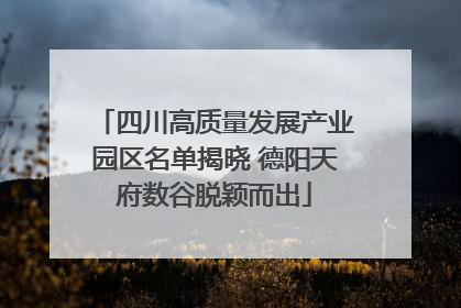四川高质量发展产业园区名单揭晓 德阳天府数谷脱颖而出