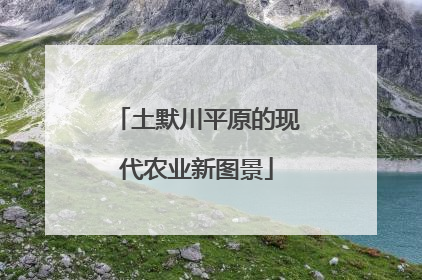 土默川平原的现代农业新图景