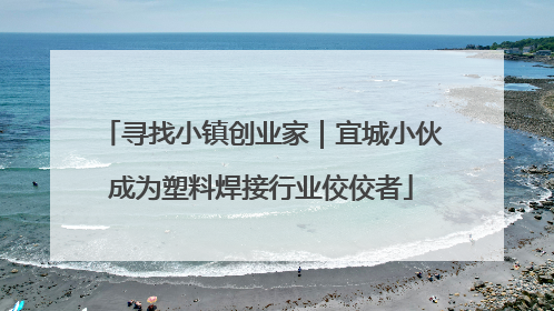 寻找小镇创业家｜宜城小伙成为塑料焊接行业佼佼者