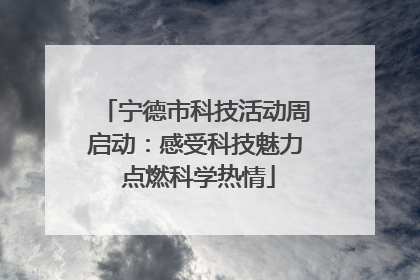 宁德市科技活动周启动：感受科技魅力 点燃科学热情
