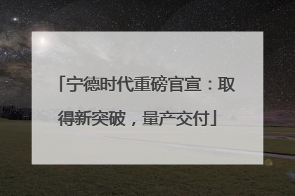 宁德时代重磅官宣：取得新突破，量产交付