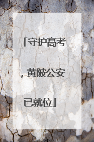 守护高考，黄陂公安已就位