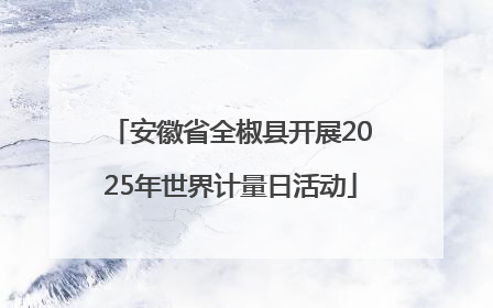 安徽省全椒县开展2025年世界计量日活动