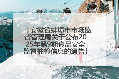 安徽省蚌埠市市场监督管理局关于公布2025年第9期食品安全监督抽检信息的通告