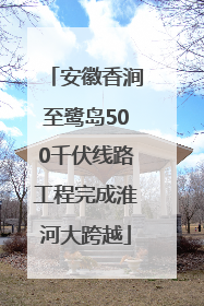 安徽香涧至鹭岛500千伏线路工程完成淮河大跨越