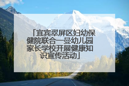 宜宾翠屏区妇幼保健院联合一曼幼儿园家长学校开展健康知识宣传活动