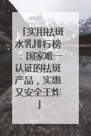 实用祛斑水乳排行榜：国家唯一认证的祛斑产品，实惠又安全王炸