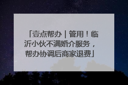 壹点帮办｜管用！临沂小伙不满婚介服务，帮办协调后商家退费