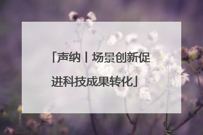 声纳丨场景创新促进科技成果转化