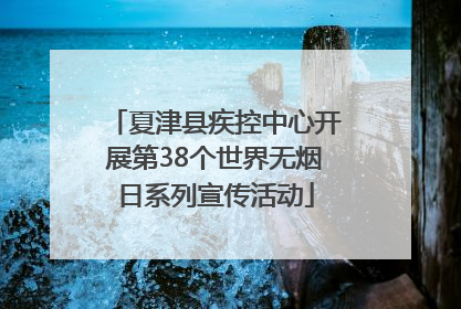 夏津县疾控中心开展第38个世界无烟日系列宣传活动