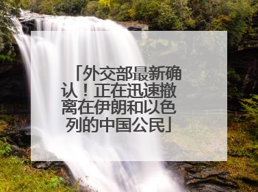 外交部最新确认！正在迅速撤离在伊朗和以色列的中国公民