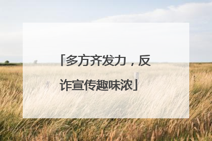 多方齐发力，反诈宣传趣味浓