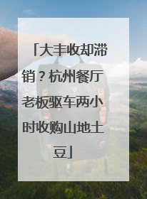 大丰收却滞销？杭州餐厅老板驱车两小时收购山地土豆