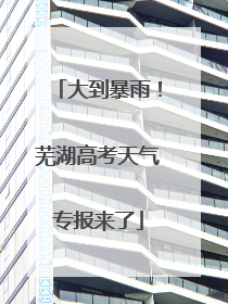 大到暴雨！芜湖高考天气专报来了