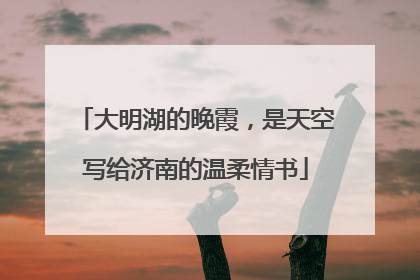 大明湖的晚霞，是天空写给济南的温柔情书