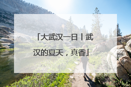大武汉一日丨武汉的夏天，真香