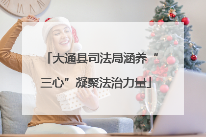大通县司法局涵养“三心”凝聚法治力量