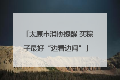 太原市消协提醒 买粽子最好“边看边闻”