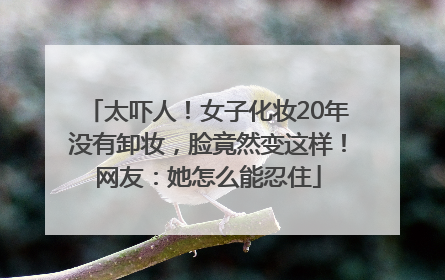 太吓人！女子化妆20年没有卸妆，脸竟然变这样！网友：她怎么能忍住