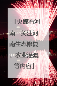 央媒看河南｜关注河南生态修复、农业灌溉等内容