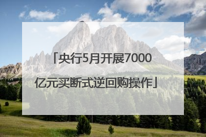 央行5月开展7000亿元买断式逆回购操作