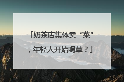 奶茶店集体卖“菜”，年轻人开始喝草？