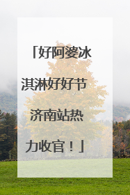 好阿婆冰淇淋好好节 济南站热力收官！
