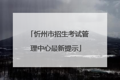 忻州市招生考试管理中心最新提示