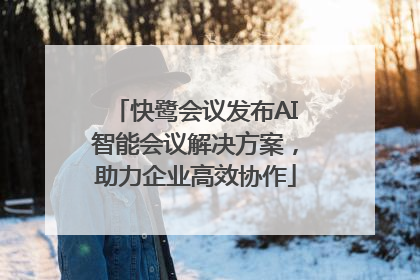 快鹭会议发布AI智能会议解决方案，助力企业高效协作