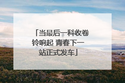 当最后一科收卷铃响起 青春下一站正式发车