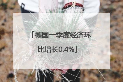 德国一季度经济环比增长0.4%