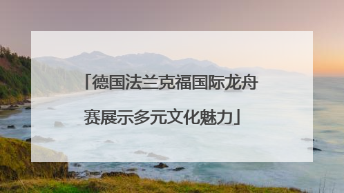 德国法兰克福国际龙舟赛展示多元文化魅力
