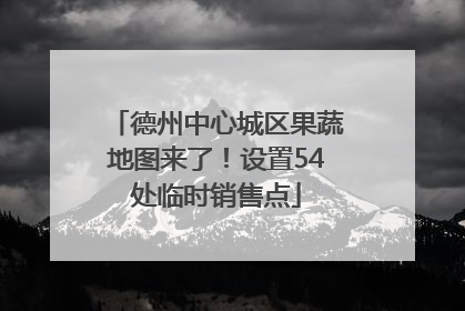 德州中心城区果蔬地图来了！设置54处临时销售点