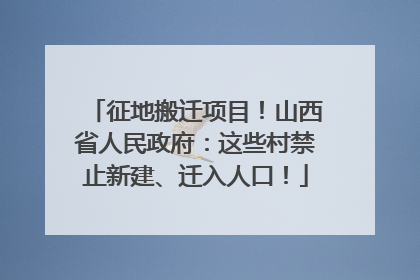 征地搬迁项目！山西省人民政府：这些村禁止新建、迁入人口！