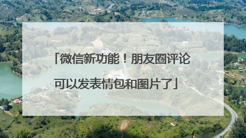 微信新功能！朋友圈评论可以发表情包和图片了
