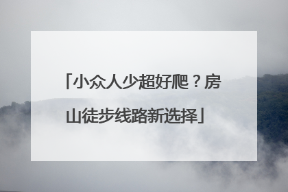 小众人少超好爬？房山徒步线路新选择
