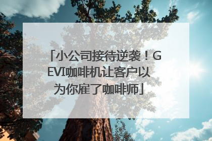 小公司接待逆袭！GEVI咖啡机让客户以为你雇了咖啡师