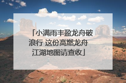 小满雨丰盈龙舟破浪行 这份高燃龙舟江湖地图请查收