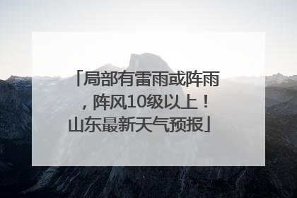 局部有雷雨或阵雨，阵风10级以上！山东最新天气预报