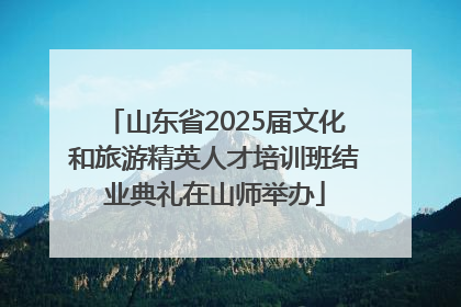 山东省2025届文化和旅游精英人才培训班结业典礼在山师举办