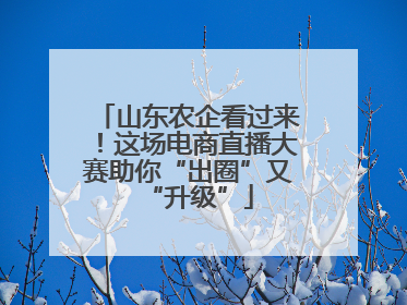 山东农企看过来！这场电商直播大赛助你“出圈”又“升级”