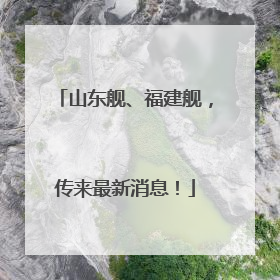 山东舰、福建舰，传来最新消息！