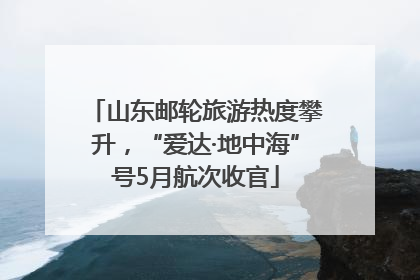 山东邮轮旅游热度攀升，“爱达·地中海”号5月航次收官