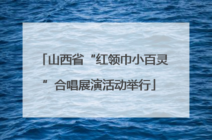 山西省“红领巾小百灵”合唱展演活动举行