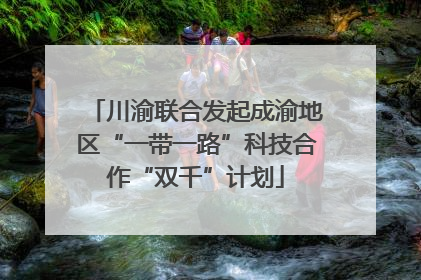 川渝联合发起成渝地区“一带一路”科技合作“双千”计划