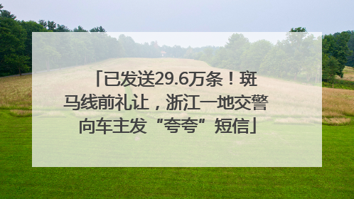 已发送29.6万条！斑马线前礼让，浙江一地交警向车主发“夸夸”短信