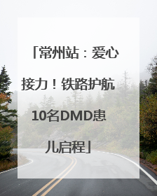常州站：爱心接力！铁路护航10名DMD患儿启程