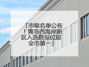 市级名单公布！青岛西海岸新区入选数量位居全市第一