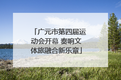 广元市第四届运动会开幕 奏响文体旅融合新乐章
